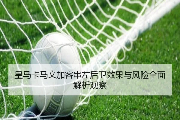 皇马卡马文加客串左后卫效果与风险全面解析观察