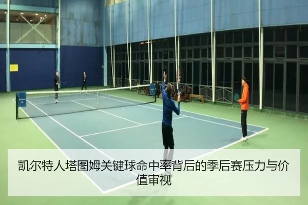 凯尔特人塔图姆关键球命中率背后的季后赛压力与价值审视