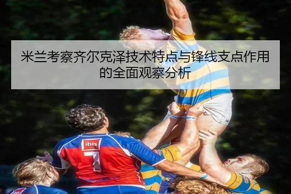 米兰考察齐尔克泽技术特点与锋线支点作用的全面观察分析