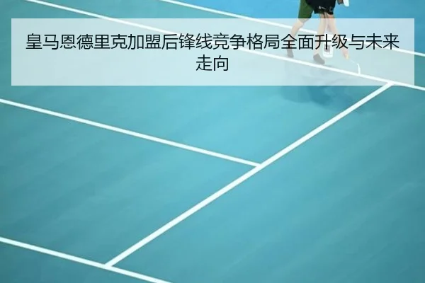 皇马恩德里克加盟后锋线竞争格局全面升级与未来走向