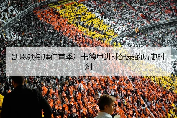 凯恩领衔拜仁首季冲击德甲进球纪录的历史时刻