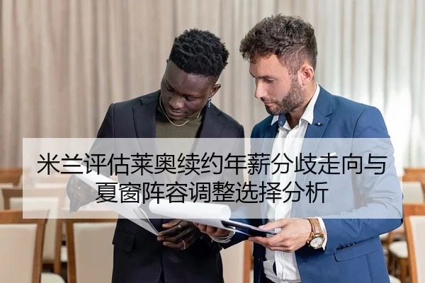 米兰评估莱奥续约年薪分歧走向与夏窗阵容调整选择分析