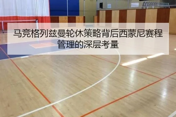马竞格列兹曼轮休策略背后西蒙尼赛程管理的深层考量