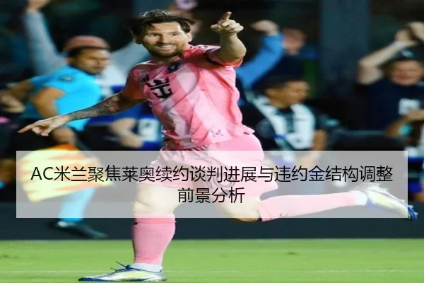 AC米兰聚焦莱奥续约谈判进展与违约金结构调整前景分析