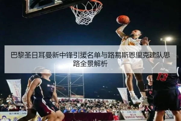 巴黎圣日耳曼新中锋引援名单与路易斯恩里克建队思路全景解析