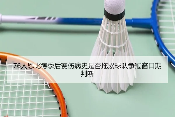 76人恩比德季后赛伤病史是否拖累球队争冠窗口期判断