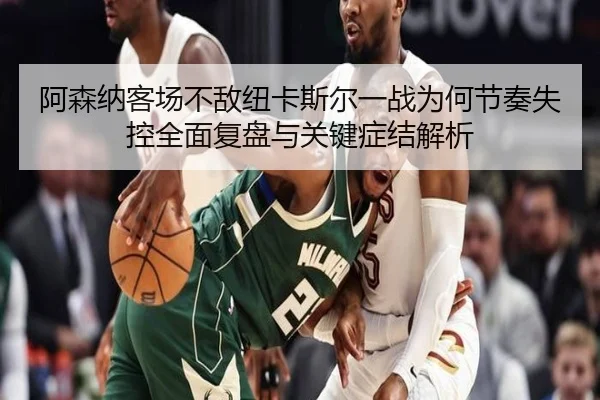 阿森纳客场不敌纽卡斯尔一战为何节奏失控全面复盘与关键症结解析