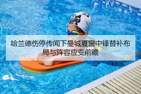 哈兰德伤停传闻下曼城夏窗中锋替补布局与阵容应变前瞻
