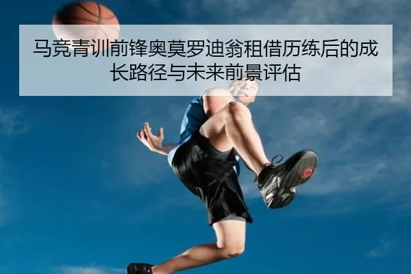 马竞青训前锋奥莫罗迪翁租借历练后的成长路径与未来前景评估