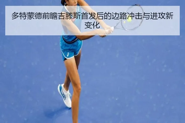 多特蒙德前瞻吉滕斯首发后的边路冲击与进攻新变化