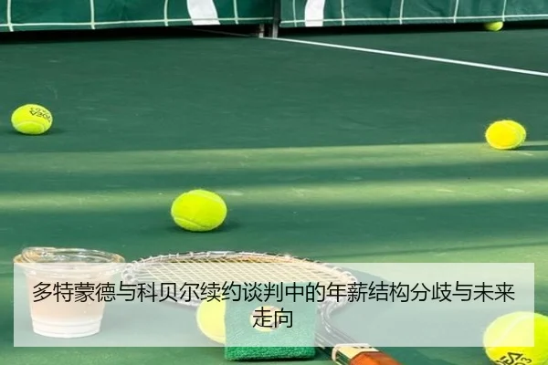 多特蒙德与科贝尔续约谈判中的年薪结构分歧与未来走向
