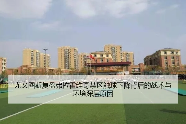 尤文图斯复盘弗拉霍维奇禁区触球下降背后的战术与环境深层原因