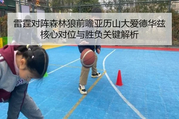 雷霆对阵森林狼前瞻亚历山大爱德华兹核心对位与胜负关键解析