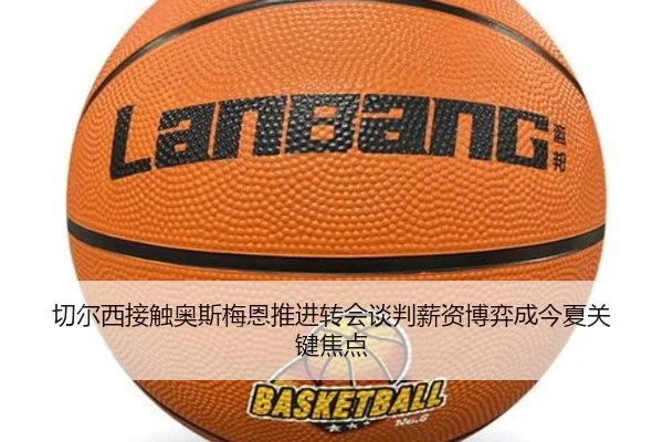 切尔西接触奥斯梅恩推进转会谈判薪资博弈成今夏关键焦点