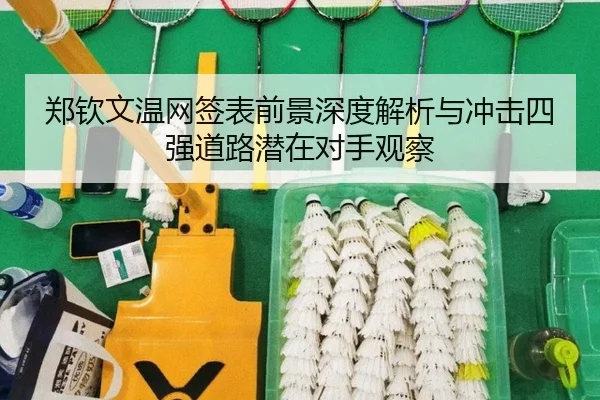 郑钦文温网签表前景深度解析与冲击四强道路潜在对手观察
