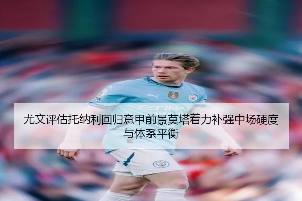 尤文评估托纳利回归意甲前景莫塔着力补强中场硬度与体系平衡