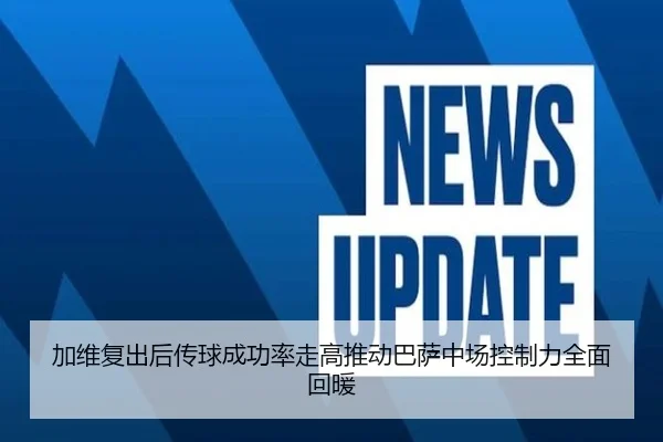 加维复出后传球成功率走高推动巴萨中场控制力全面回暖