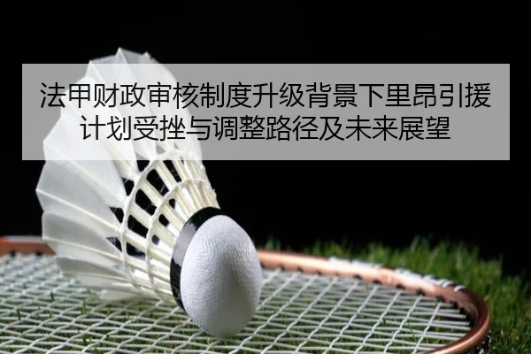 法甲财政审核制度升级背景下里昂引援计划受挫与调整路径及未来展望